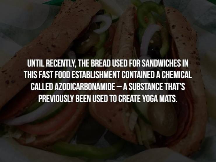 mouth - Until Recently, The Bread Used For Sandwiches In This Fast Food Establishment Contained A Chemical Called Azodicarbonamide A Substance That'S Previously Been Used To Create Yoga Mats.