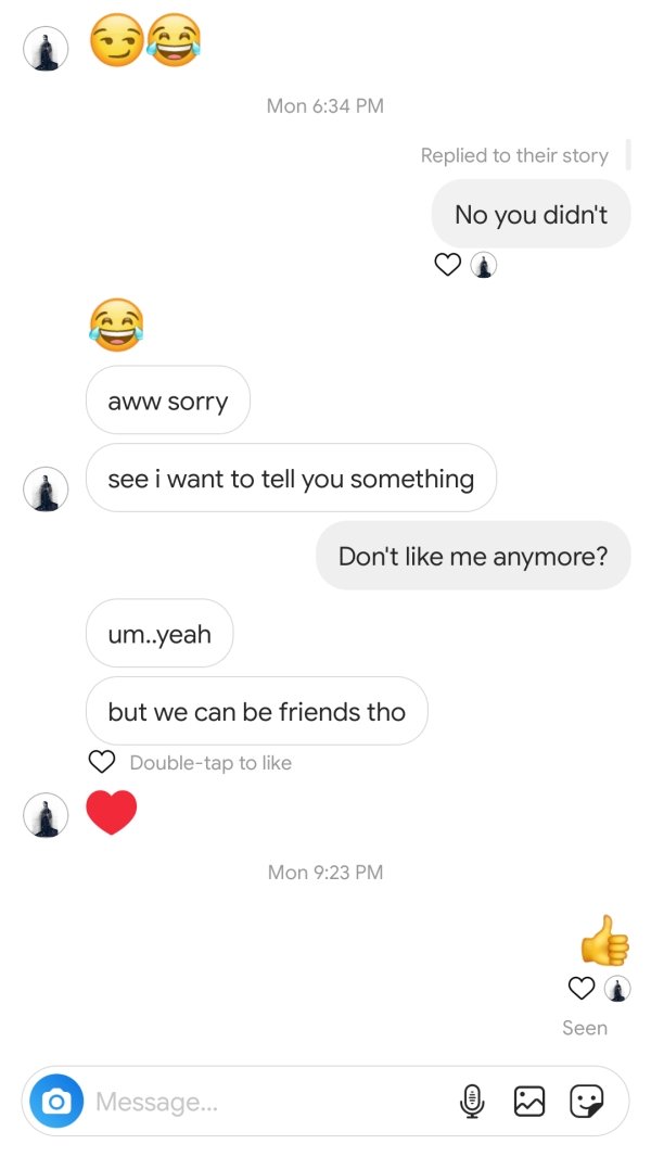 screenshot - Mon Replied to their story No you didn't aww sorry see i want to tell you something Don't me anymore? um..yeah but we can be friends tho Doubletap to Mon Seen O Message...