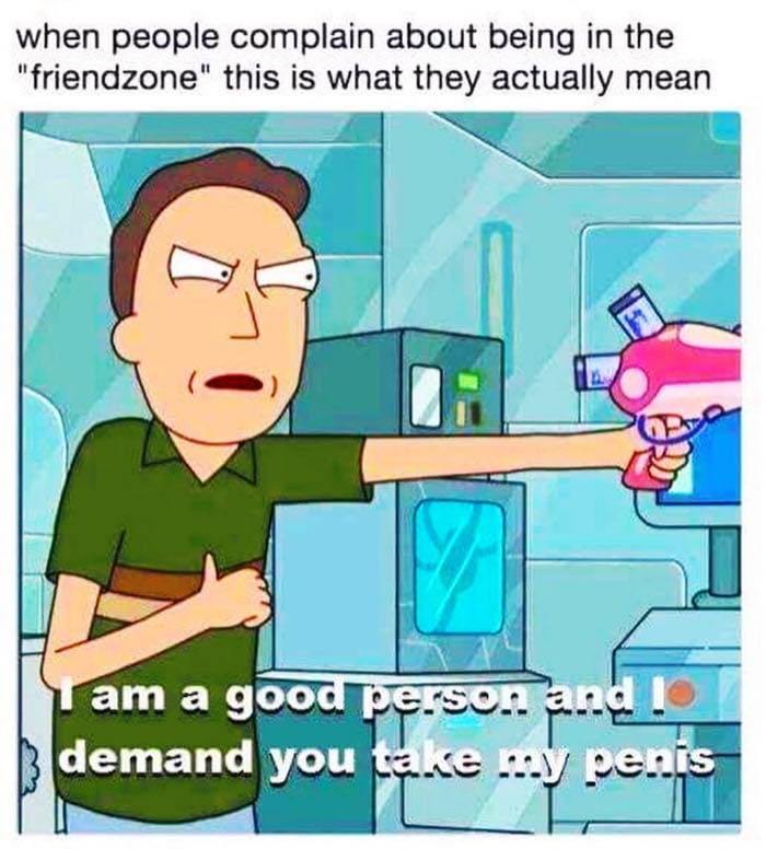 nice guys meme - when people complain about being in the "friendzone" this is what they actually mean am a good perso.and. demand you take my penis