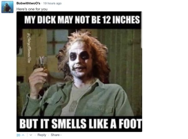 photo caption - Bobwithtwoo's 19 hours ago Here's one for you My Dick May Not Be 12 Inches But It Smells A Foot 20