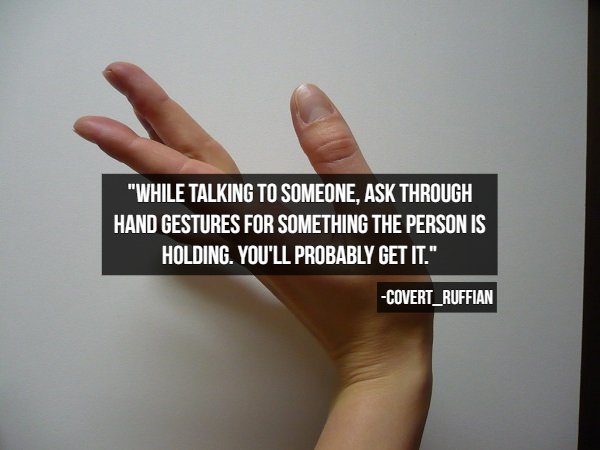 hand model - "While Talking To Someone, Ask Through Hand Gestures For Something The Person Is Holding. You'Ll Probably Get It." COVERT_RUFFIAN