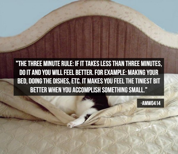 photo caption - "The Three Minute Rule If It Takes Less Than Three Minutes, Do It And You Will Feel Better. For Example Making Your Bed, Doing The Dishes, Etc. It Makes You Feel The Tiniest Bit Better When You Accomplish Something Small." AMWO414