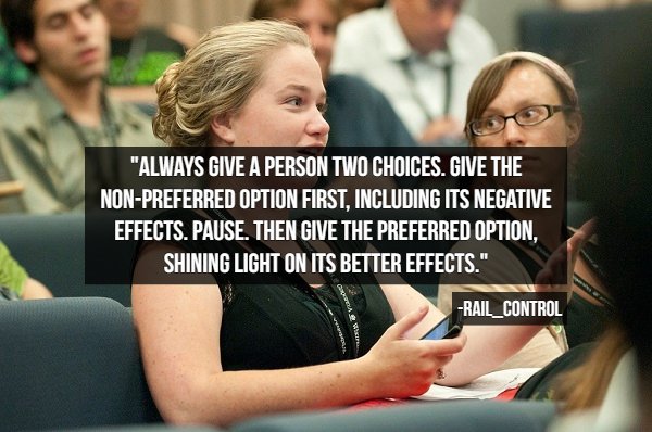 conversation - "Always Give A Person Two Choices. Give The NonPreferred Option First, Including Its Negative Effects. Pause. Then Give The Preferred Option, Shining Light On Its Better Effects." RAIL_CONTROL