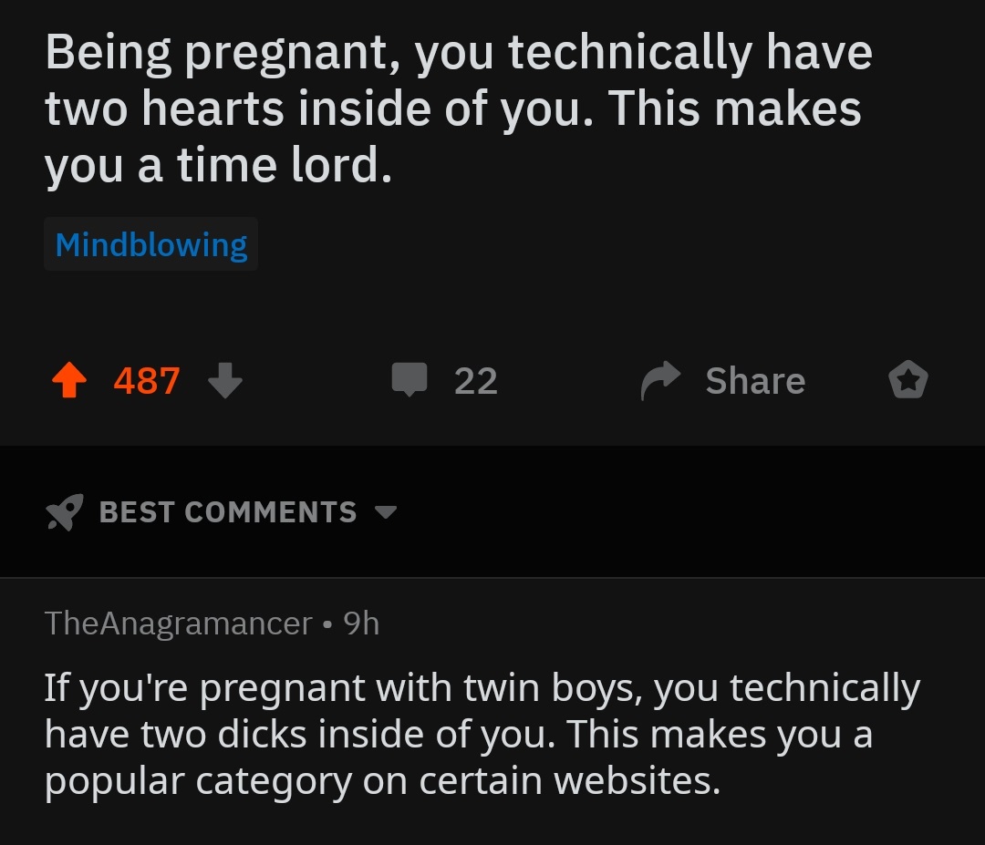 kabbalah centre - Being pregnant, you technically have two hearts inside of you. This makes you a time lord. Mindblowing 487 22 o So Best TheAnagramancer 9h If you're pregnant with twin boys, you technically have two dicks inside of you. This makes you a 