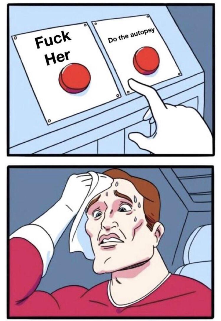 hardest choice requires strongest will meme - Do the autopsy Fuck Her
