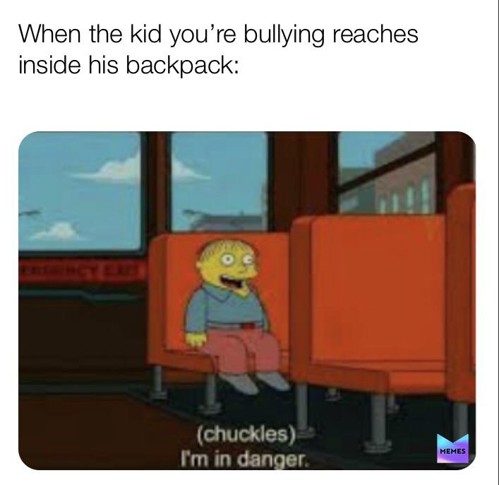 did you survive the snap - When the kid you're bullying reaches inside his backpack chuckles I'm in danger. Memes