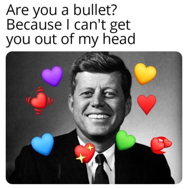 John F. Kennedy - Are you a bullet? Because I can't get you out of my head