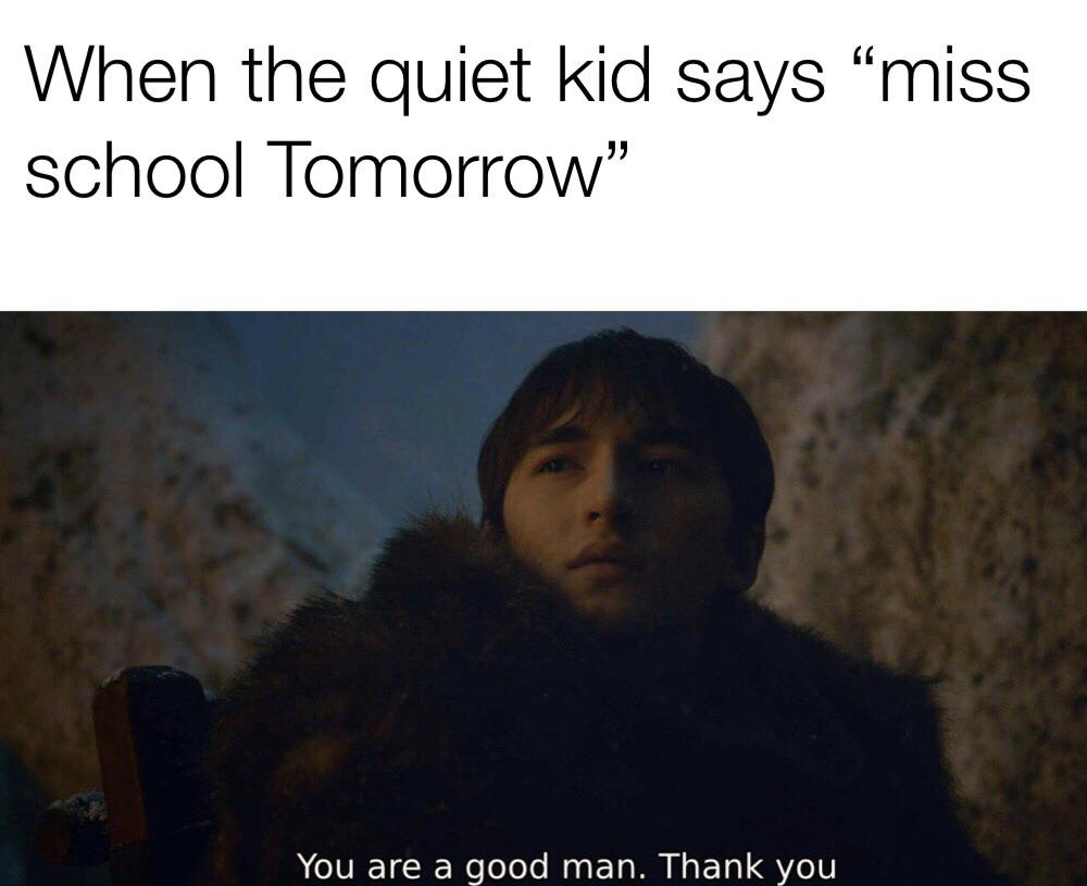 you re a good man meme - When the quiet kid says miss school Tomorrow You are a good man. Thank you