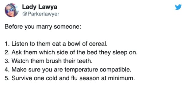 diagram - Lady Lawya Before you marry someone 1. Listen to them eat a bowl of cereal. 2. Ask them which side of the bed they sleep on. 3. Watch them brush their teeth. 4. Make sure you are temperature compatible. 5. Survive one cold and flu season at mini