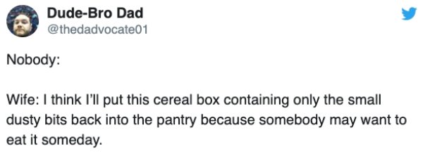 diagram - DudeBro Dad Nobody Wife I think I'll put this cereal box containing only the small dusty bits back into the pantry because somebody may want to eat it someday.