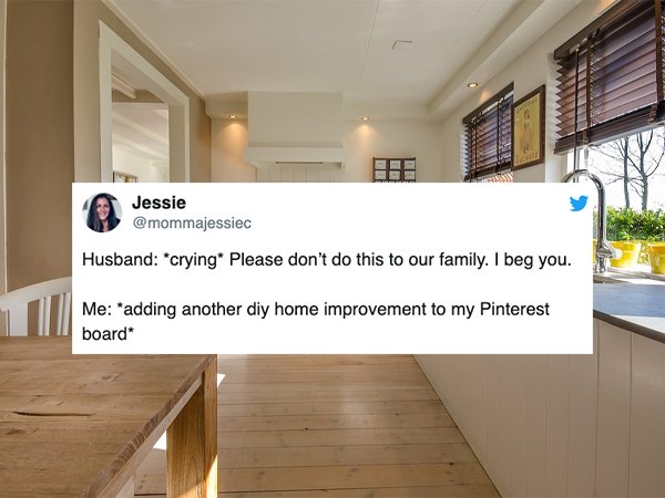 home with too much space - Jessie Husband crying Please don't do this to our family. I beg you. Me "adding another diy home improvement to my Pinterest board