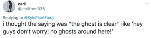 number - carli 336 i thought the saying was "the ghost is clear" 'hey guys don't worry! no ghosts around here!'