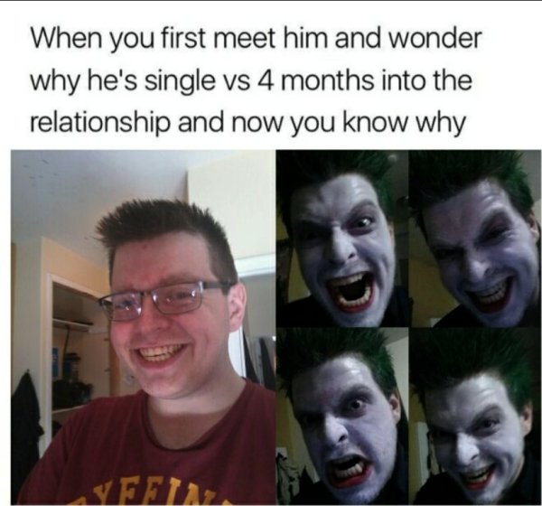 joker cringe - When you first meet him and wonder why he's single vs 4 months into the relationship and now you know why Venta