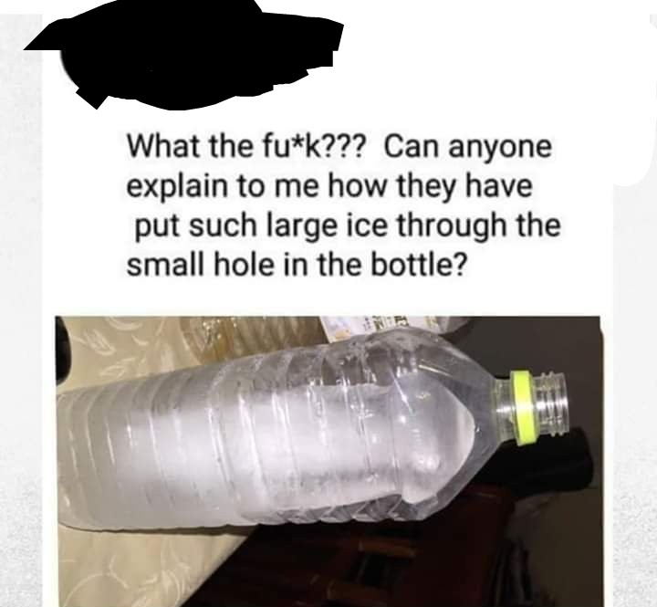plastic - What the fuk??? Can anyone explain to me how they have put such large ice through the small hole in the bottle?