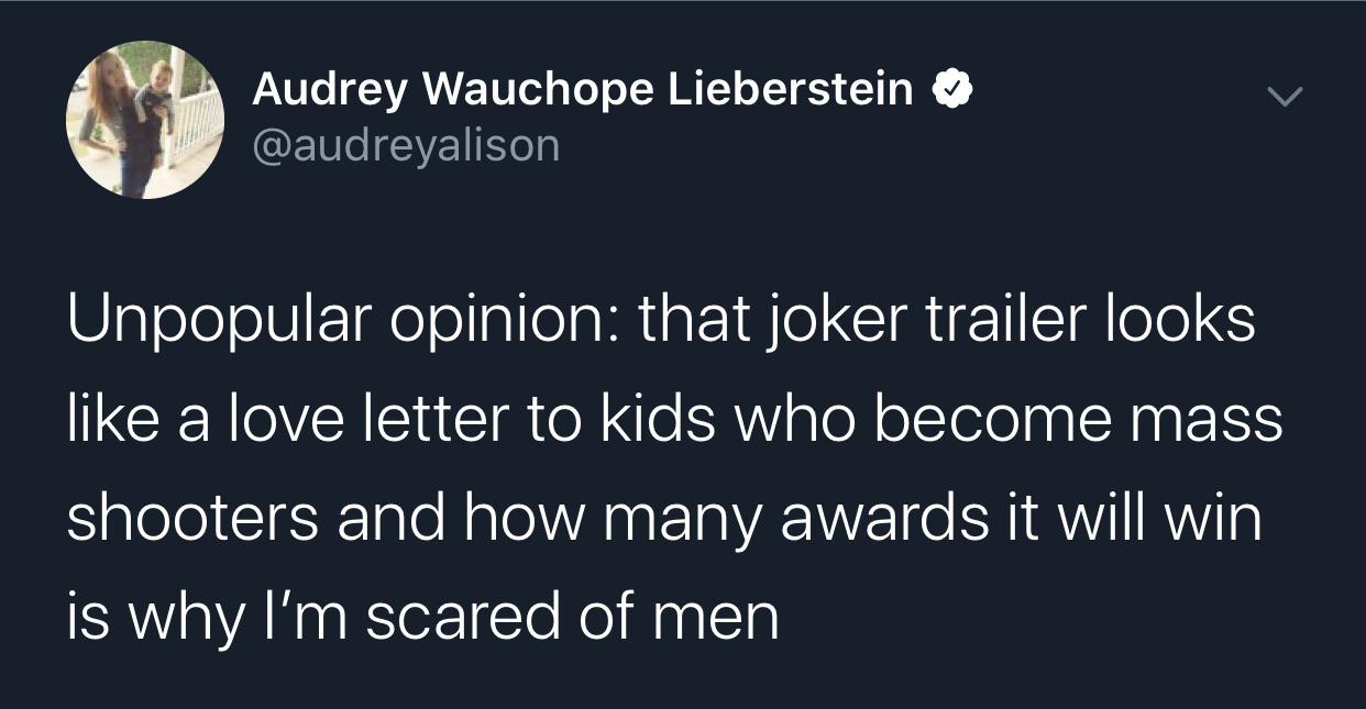 Audrey Wauchope Lieberstein Unpopular opinion that joker trailer looks a love letter to kids who become mass shooters and how many awards it will win is why I'm scared of men