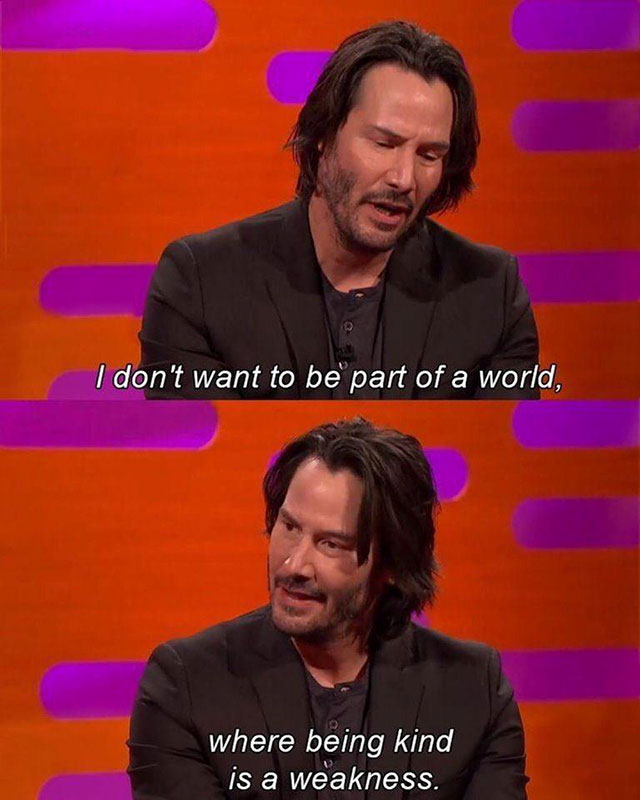 Keanu Reeves - I don't want to be part of a world, where being kind is a weakness.