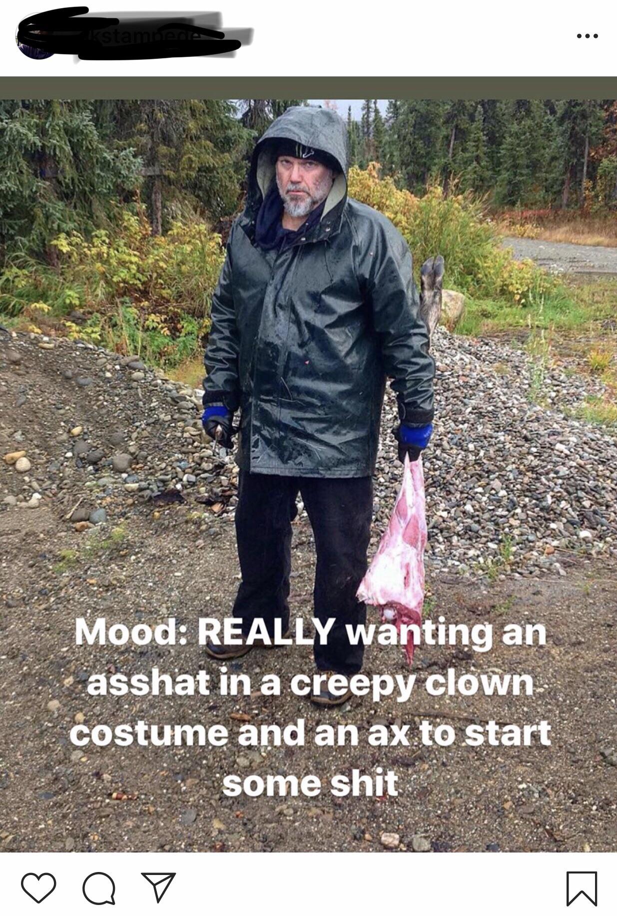 tree - Mood Really wanting an asshat in a creepy clown costume and an ax to start some shit ov