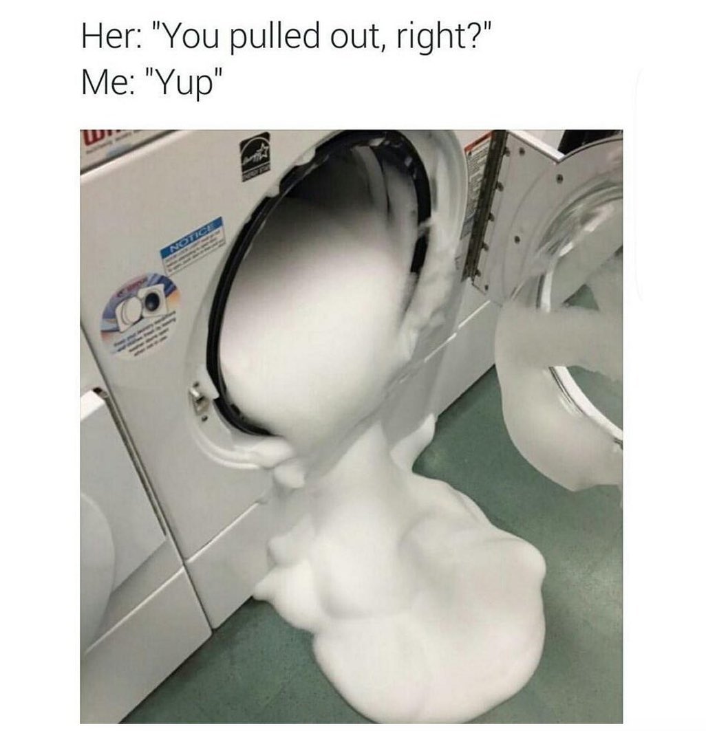 dirty sex memes - Her "You pulled out, right?" Me "Yup"