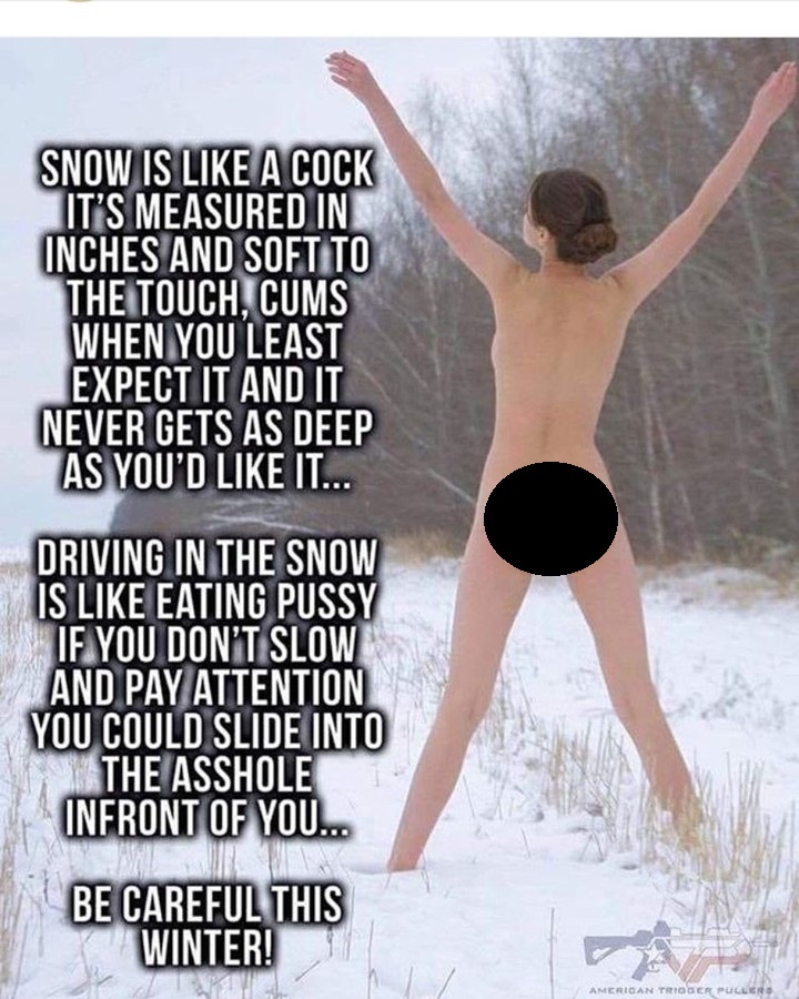 photo caption - Snow Is A Cock It'S Measured In Inches And Soft To The Touch, Cums When You Least Expect It And It Never Gets As Deep As You'D It... Driving In The Snow Is Eating Pussy If You Don'T Slow And Pay Attention You Could Slide Into The Asshole I