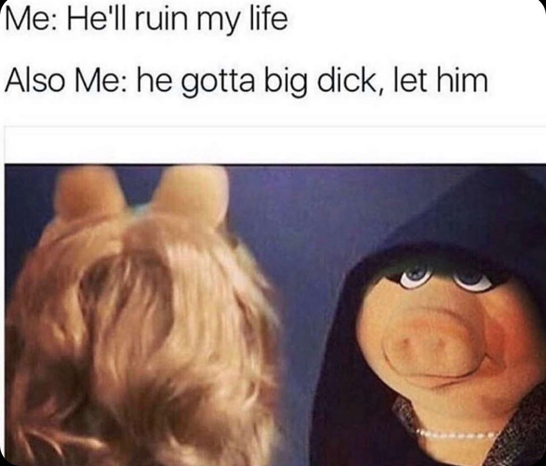 evil miss piggy meme - Me He'll ruin my life Also Me he gotta big dick, let him