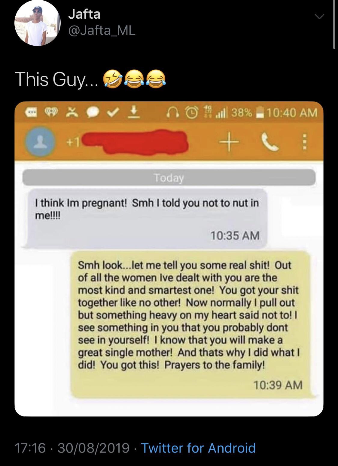 screenshot - Jafta This Guy... See no , .38% Today I think Im pregnant! Smh I told you not to nut in me!!!! Smh look...let me tell you some real shit! Out of all the women Ive dealt with you are the most kind and smartest one! You got your shit together n