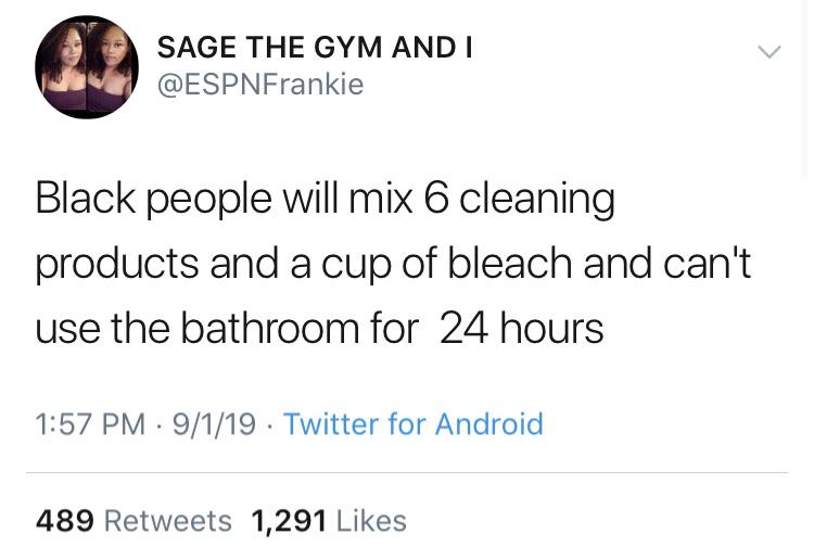 funny cousin tweets - Sage The Gym And I Black people will mix 6 cleaning products and a cup of bleach and can't use the bathroom for 24 hours 9119. Twitter for Android 489 1,291