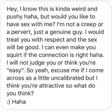 handwriting - Hey, I know this is kinda weird and pushy haha, but would you to have sex with me? I'm not a creep or a pervert, just a genuine guy. I would treat you with respect and the sex will be good. I can even make you squirt if the connection is rig
