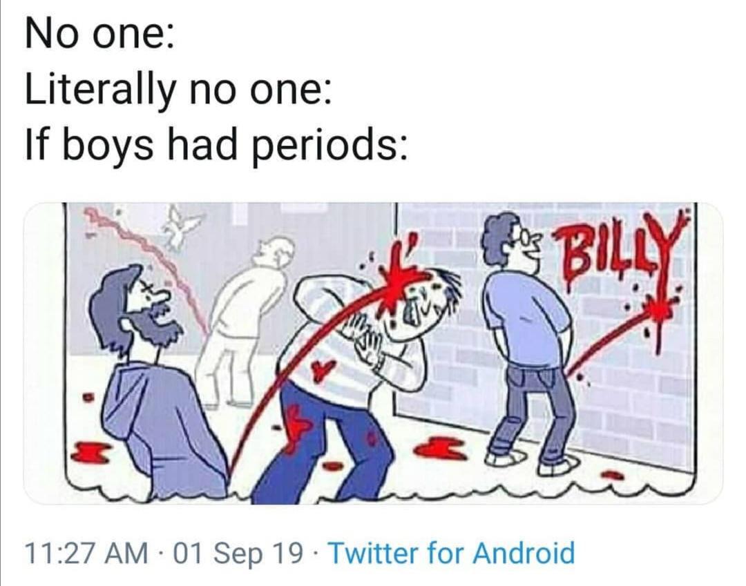 if men had periods - No one Literally no one If boys had periods S Billy 01 Sep 19. Twitter for Android