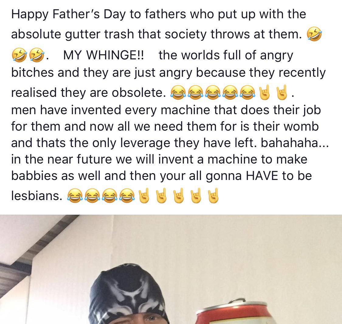 angle - Happy Father's Day to fathers who put up with the absolute gutter trash that society throws at them. 3 Ss. My Whinge!! the worlds full of angry bitches and they are just angry because they recently realised they are obsolete. asa sig men have inve