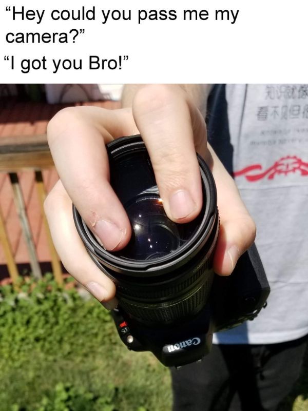 camera lens - "Hey could you pass me my camera?" "I got you Bro!" Houe