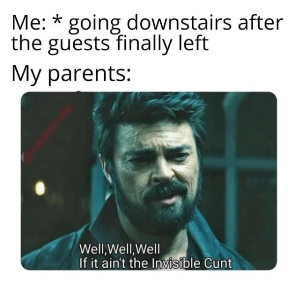 boys invisible cunt meme - Me going downstairs after the guests finally left My parents Well, Well Well If it ain't the Invisible Cunt