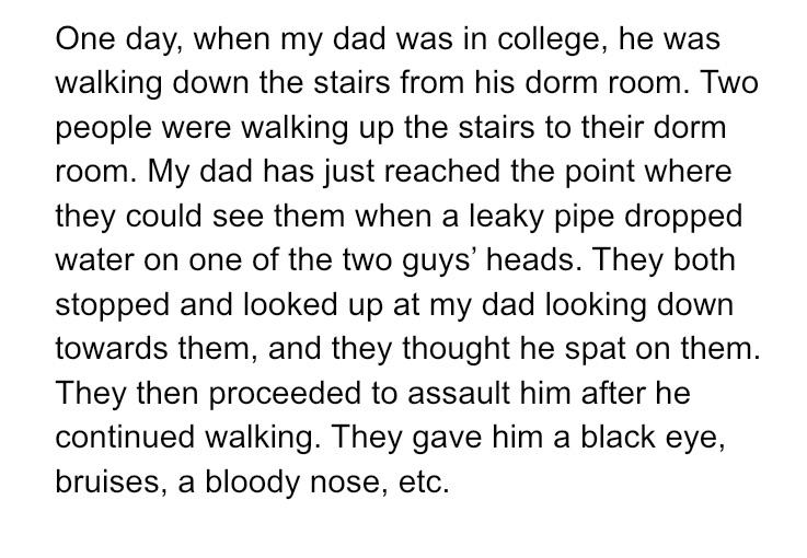 overview paragraph - One day, when my dad was in college, he was walking down the stairs from his dorm room. Two people were walking up the stairs to their dorm room. My dad has just reached the point where they could see them when a leaky pipe dropped wa