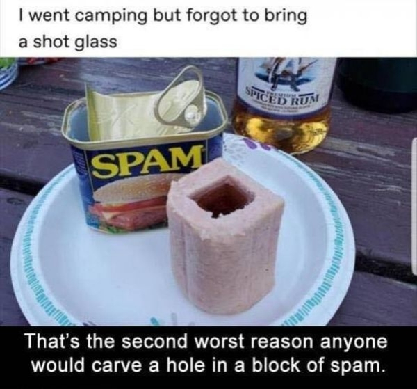 spam shot glass - I went camping but forgot to bring a shot glass Spice Run Spam atu W That's the second worst reason anyone would carve a hole in a block of spam.
