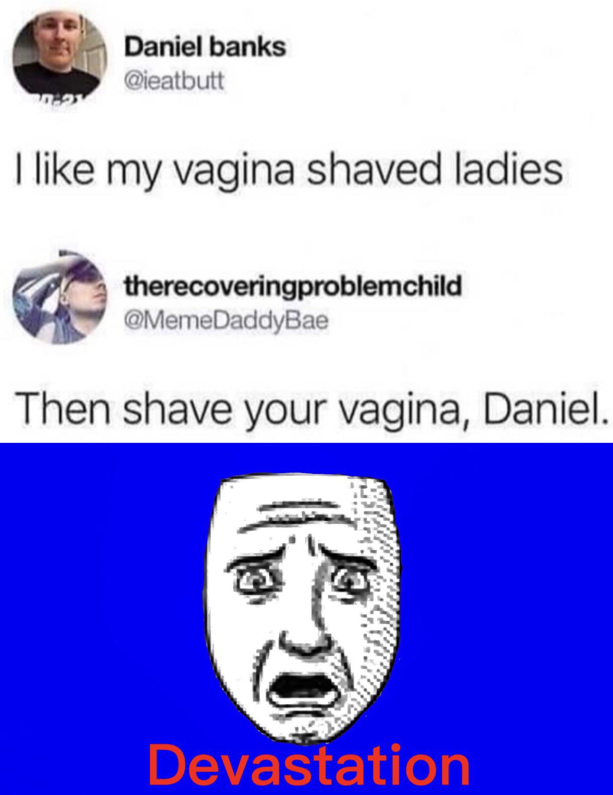 like my pussy shaved ladies daniel - Daniel banks I my vagina shaved ladies therecoveringproblemchild Then shave your vagina, Daniel. Devastation