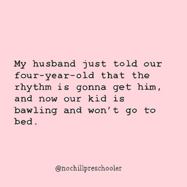 My husband just told our four-year-old that the rhythm is gonna get him, and now our kid is bawling and won't go to bed.