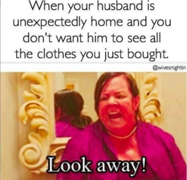 funny marriage memes - When your husband is unexpectedly home and you don't want him to see all the clothes you just bought. Look away!