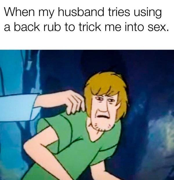 shaggy meme - When my husband tries using a back rub to trick me into sex.