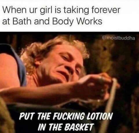 put the lotion in the basket - When ur girl is taking forever at Bath and Body Works Put The Fucking Lotion In The Basket