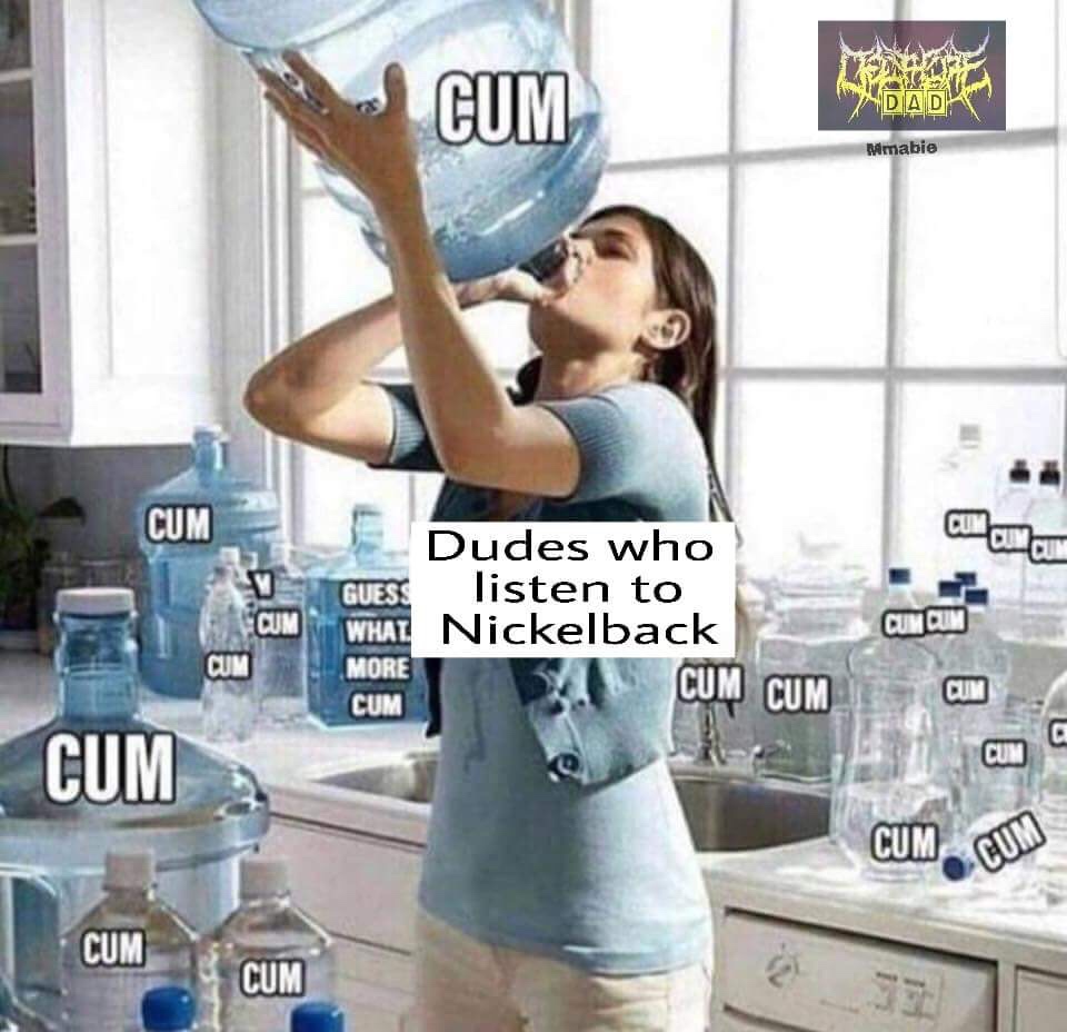 cum your mum meme - Cum Dada Mmabie Cum Cum Dudes who Guess listen to What Nickelback More Cum Cum Cum Cum Oun Cum and an @ Cum Cum Cum