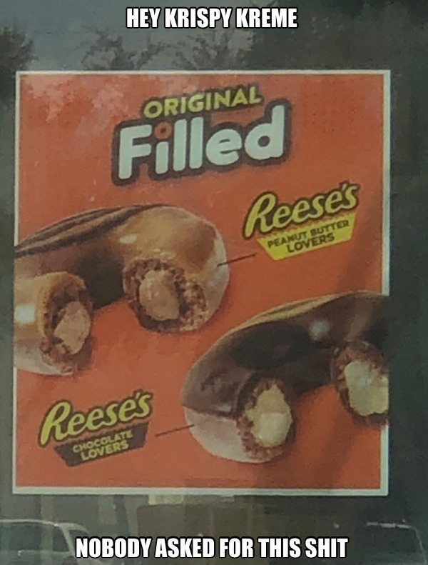 cursed image food - Hey Krispy Kreme Original Filled Reeses Reeses Nobody Asked For This Shit