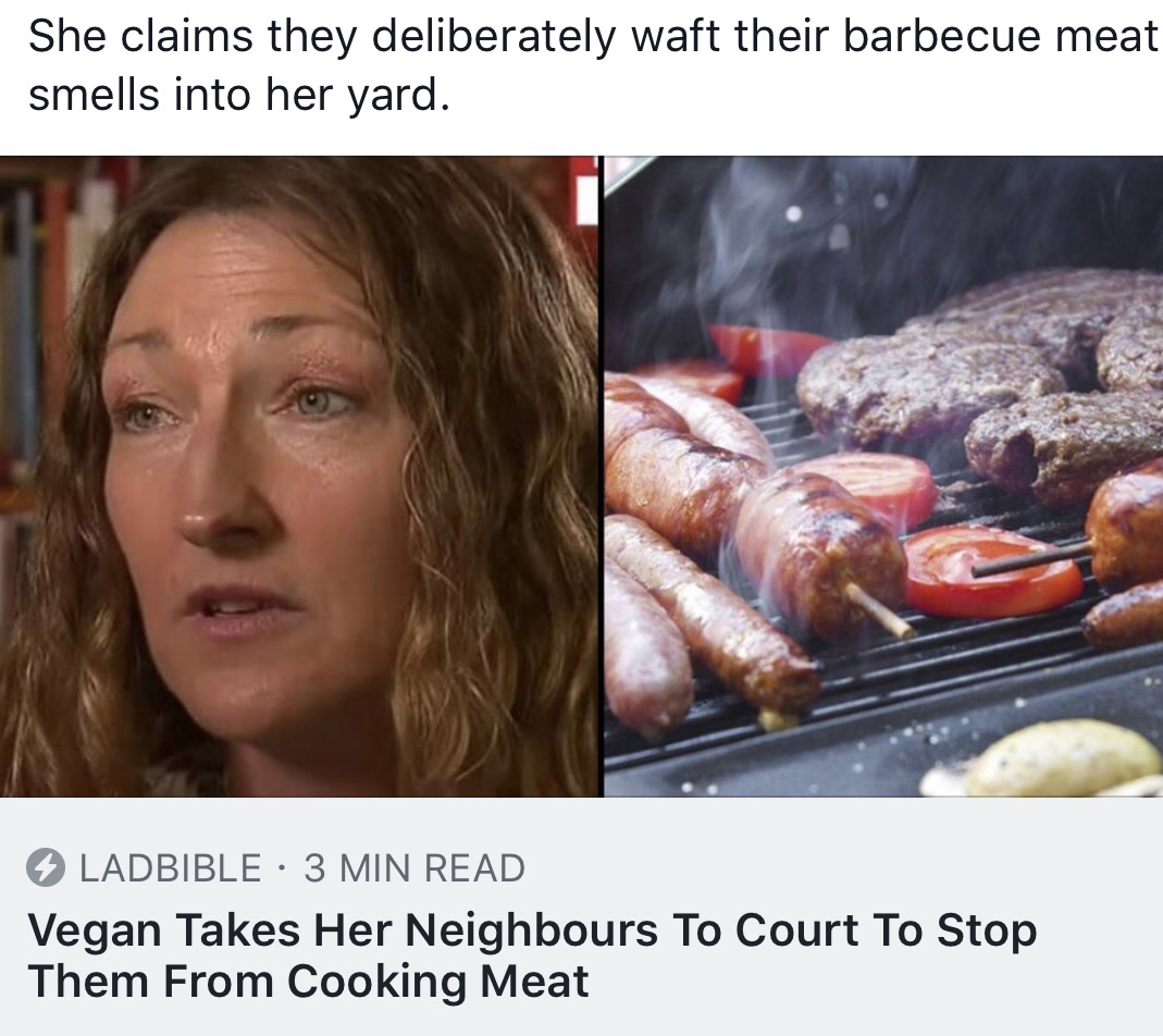 She claims they deliberately waft their barbecue meat smells into her yard. Ladbible 3 Min Read Vegan Takes Her Neighbours To Court To Stop Them From Cooking Meat