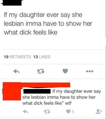 If my daughter ever say she lesbian imma have to show her what dick feels 19 13 If my daughter ever say she lesbian imma have to show her what dick feels