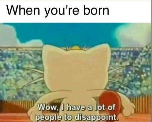 wow i have a lot of people - When you're born Wow, I have a lot of people to disappoint.