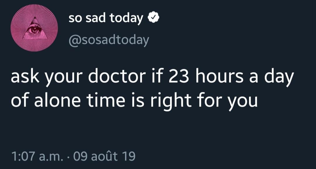 so sad today ask your doctor if 23 hours a day of alone time is right for you a.m. 09 aot 19