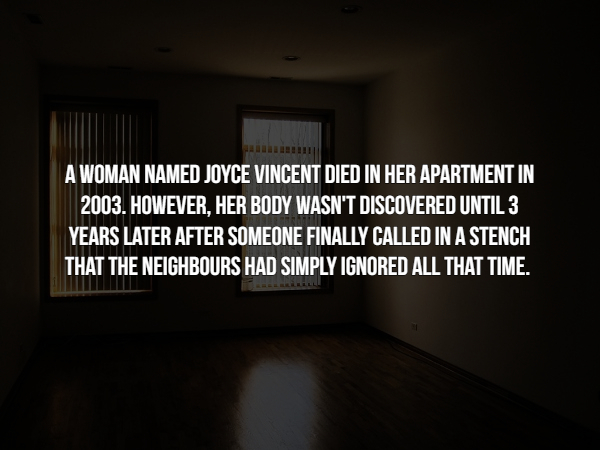 light - A Woman Named Joyce Vincent Died In Her Apartment In 2003. However, Her Body Wasn'T Discovered Until 3 Years Later After Someone Finally Called In A Stench That The Neighbours Had Simply Ignored All That Time