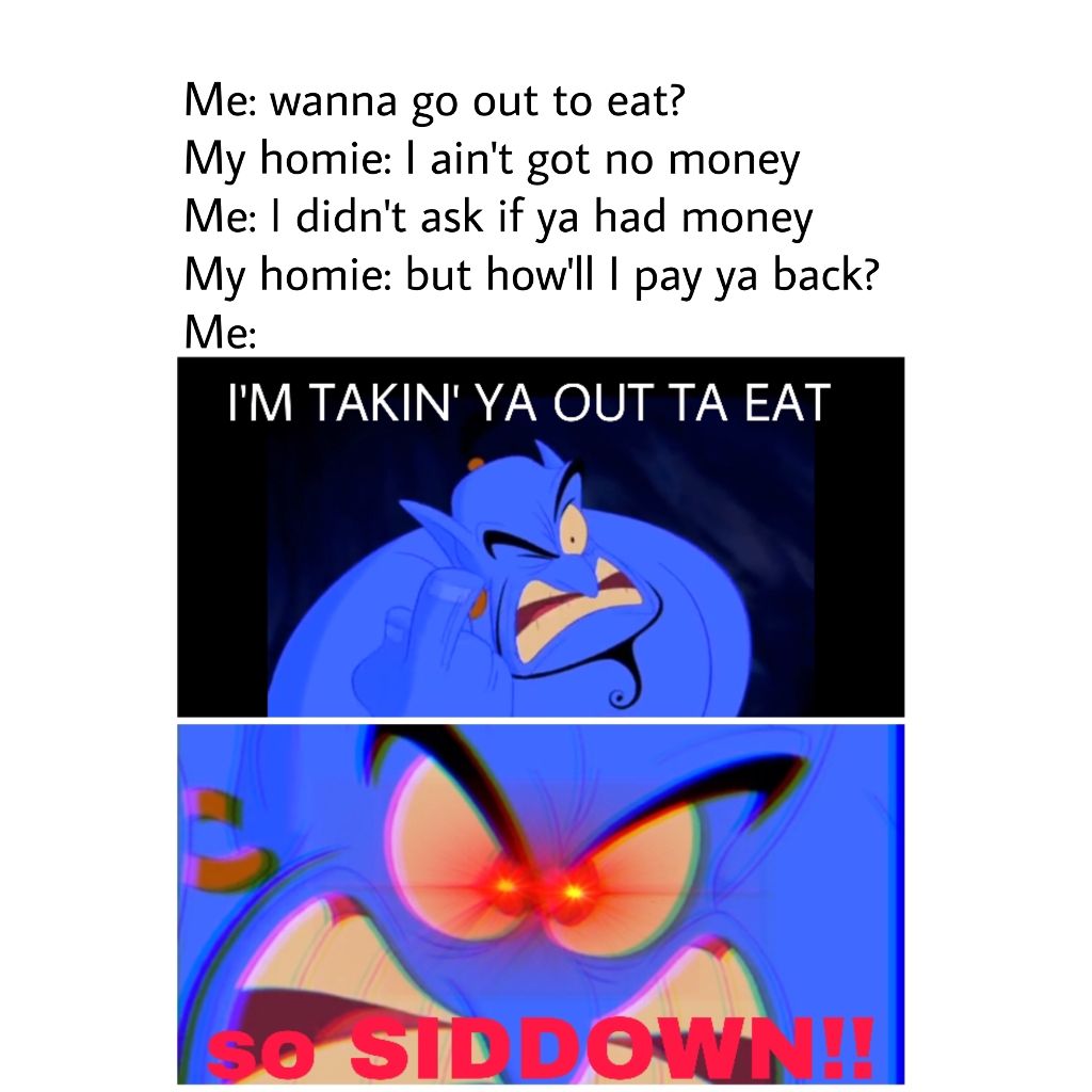 wholesome memes poster - Me wanna go out to eat? My homie I ain't got no money Me I didn't ask if ya had money My homie but how'll | pay ya back? Me I'M Takin' Ya Out Ta Eat 130 Siddow !!