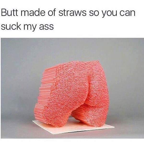 butt made of straws so you can suck my ass - Butt made of straws so you can suck my ass