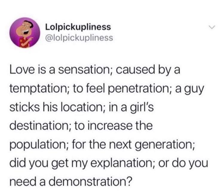my boyfriend almost made a reservation once meme - Lolpickupliness Love is a sensation; caused by a temptation; to feel penetration; a guy sticks his location; in a girl's destination; to increase the population; for the next generation; did you get my ex