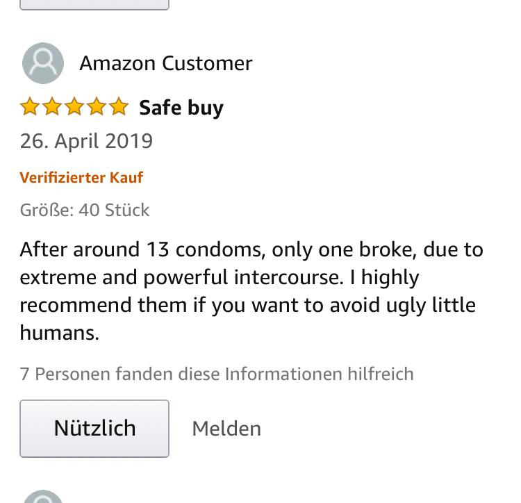 document - Amazon Customer Safe buy 26. Verifizierter Kauf Gre 40 Stck After around 13 condoms, only one broke, due to extreme and powerful intercourse. I highly recommend them if you want to avoid ugly little humans. 7 Personen fanden diese Informationen