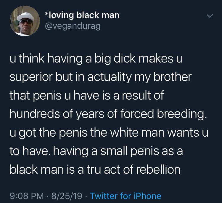 daniel duncan williams tweets - loving black man u think having a big dick makes u superior but in actuality my brother that penis u have is a result of hundreds of years of forced breeding. u got the penis the white man wants u to have. having a small pe